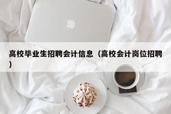 高校毕业生招聘会计信息（高校会计岗位招聘）-第1张图片-高校人才招聘