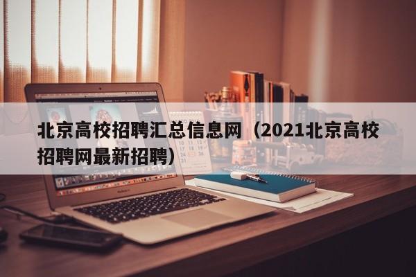 北京高校招聘汇总信息网（2021北京高校招聘网最新招聘）-第1张图片-高校人才招聘