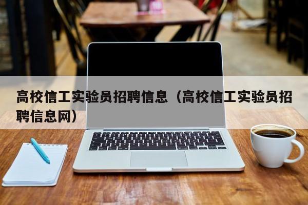 高校信工实验员招聘信息（高校信工实验员招聘信息网）-第1张图片-高校人才招聘