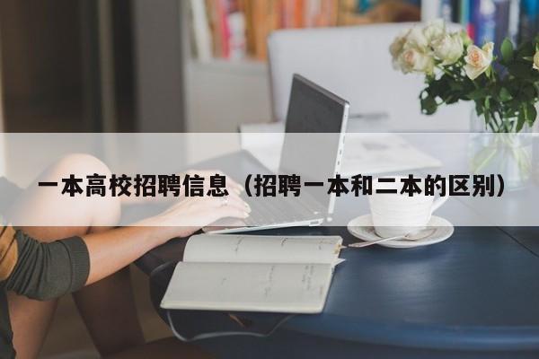 一本高校招聘信息（招聘一本和二本的区别）-第1张图片-高校人才招聘