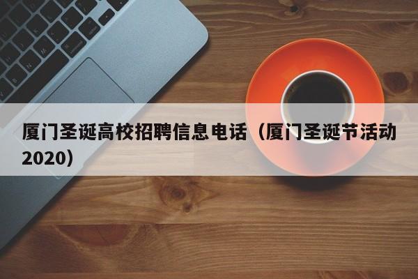 厦门圣诞高校招聘信息电话（厦门圣诞节活动2020）-第1张图片-高校人才招聘