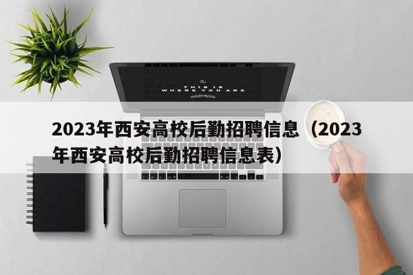 2023年西安高校后勤招聘信息（2023年西安高校后勤招聘信息表）-第1张图片-高校人才招聘