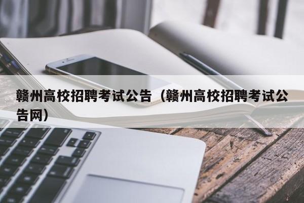 赣州高校招聘考试公告（赣州高校招聘考试公告网）-第1张图片-高校人才招聘