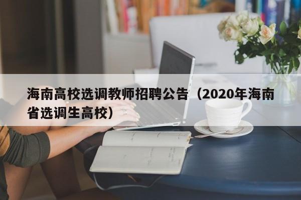 海南高校选调教师招聘公告（2020年海南省选调生高校）-第1张图片-高校人才招聘