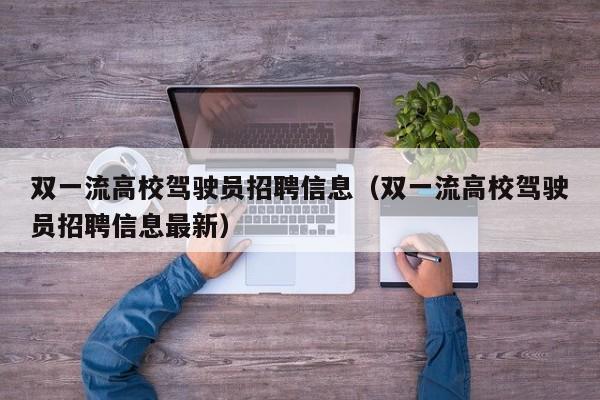 双一流高校驾驶员招聘信息（双一流高校驾驶员招聘信息最新）-第1张图片-高校人才招聘