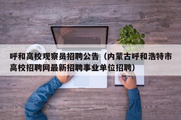 呼和高校观察员招聘公告（内蒙古呼和浩特市高校招聘网最新招聘事业单位招聘）-第1张图片-高校人才招聘