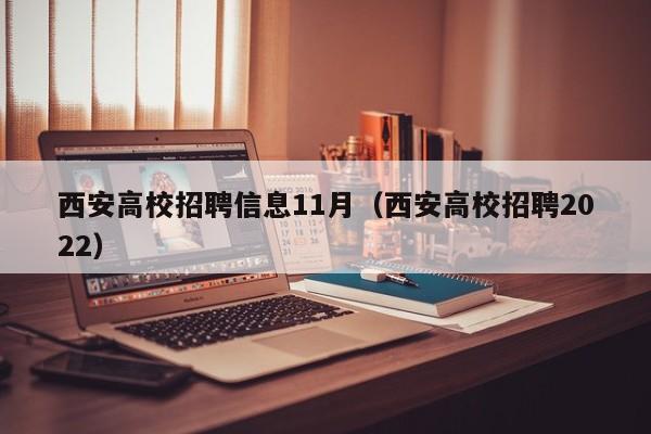 西安高校招聘信息11月（西安高校招聘2022）-第1张图片-高校人才招聘