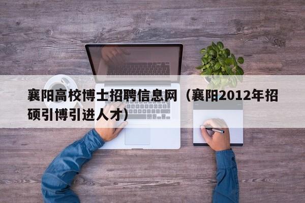 襄阳高校博士招聘信息网（襄阳2012年招硕引博引进人才）-第1张图片-高校人才招聘