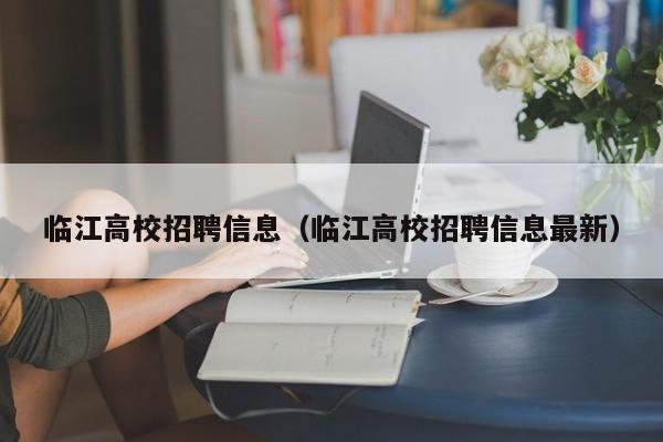 临江高校招聘信息（临江高校招聘信息最新）-第1张图片-高校人才招聘
