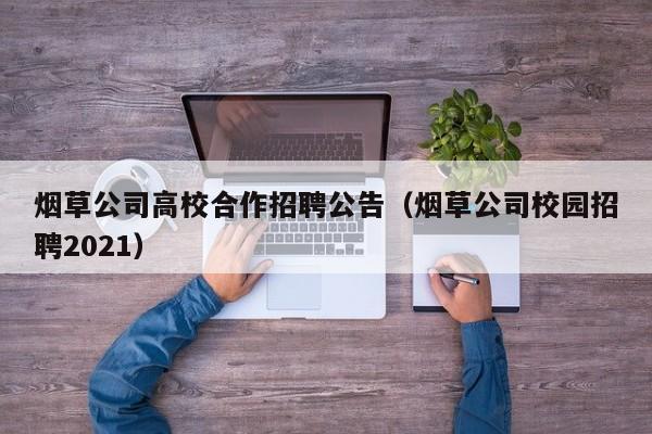 烟草公司高校合作招聘公告（烟草公司校园招聘2021）-第1张图片-高校人才招聘