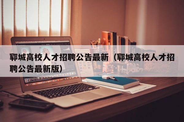 郓城高校人才招聘公告最新（郓城高校人才招聘公告最新版）-第1张图片-高校人才招聘