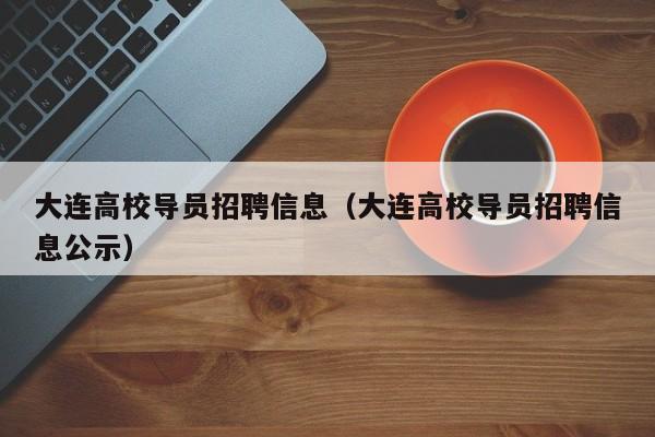 大连高校导员招聘信息（大连高校导员招聘信息公示）-第1张图片-高校人才招聘