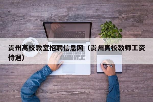 贵州高校教室招聘信息网（贵州高校教师工资待遇）-第1张图片-高校人才招聘