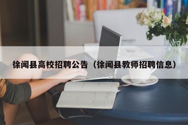 徐闻县高校招聘公告（徐闻县教师招聘信息）-第1张图片-高校人才招聘