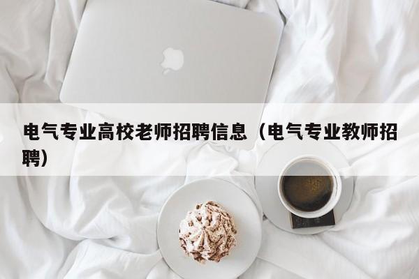电气专业高校老师招聘信息（电气专业教师招聘）-第1张图片-高校人才招聘