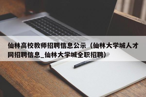 仙林高校教师招聘信息公示（仙林大学城人才网招聘信息_仙林大学城全职招聘）-第1张图片-高校人才招聘