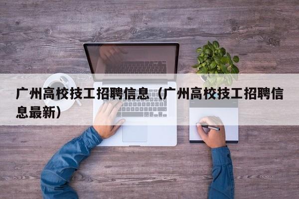 广州高校技工招聘信息（广州高校技工招聘信息最新）-第1张图片-高校人才招聘