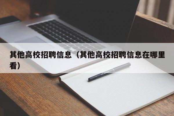 其他高校招聘信息（其他高校招聘信息在哪里看）-第1张图片-高校人才招聘