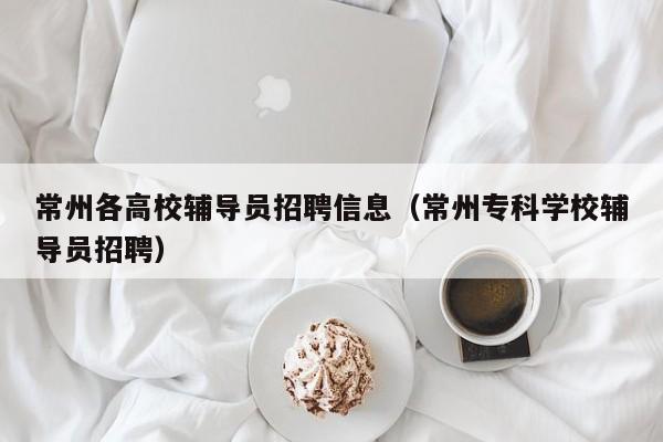 常州各高校辅导员招聘信息（常州专科学校辅导员招聘）-第1张图片-高校人才招聘
