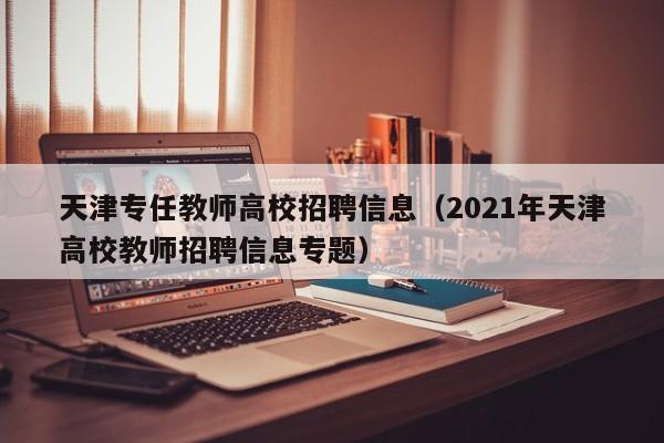 天津专任教师高校招聘信息（2021年天津高校教师招聘信息专题）-第1张图片-高校人才招聘