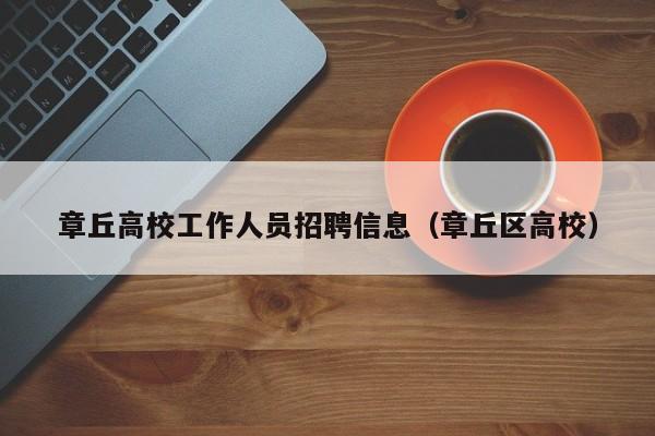 章丘高校工作人员招聘信息（章丘区高校）-第1张图片-高校人才招聘