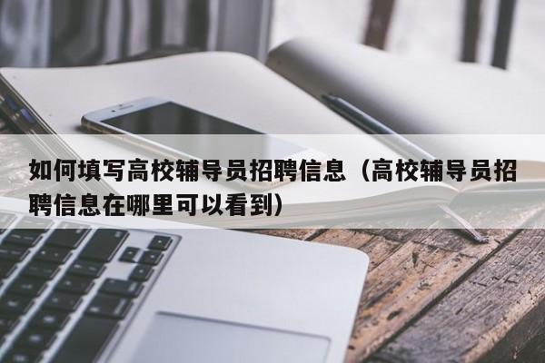 如何填写高校辅导员招聘信息（高校辅导员招聘信息在哪里可以看到）-第1张图片-高校人才招聘