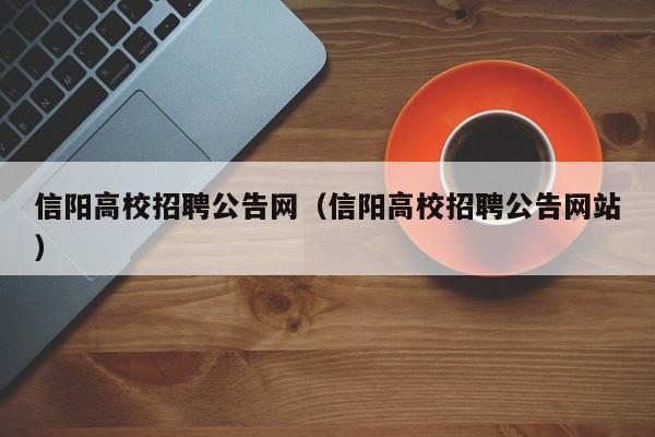 信阳高校招聘公告网（信阳高校招聘公告网站）-第1张图片-高校人才招聘