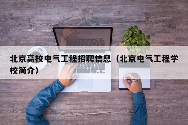 北京高校电气工程招聘信息（北京电气工程学校简介）-第1张图片-高校人才招聘