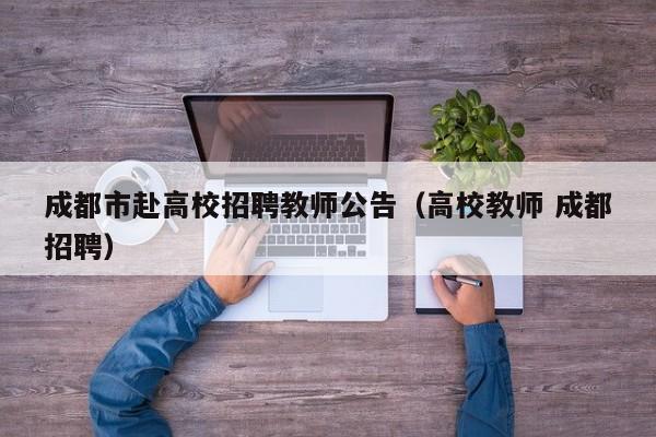 成都市赴高校招聘教师公告（高校教师 成都招聘）-第1张图片-高校人才招聘