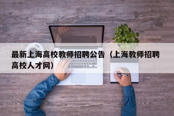 最新上海高校教师招聘公告（上海教师招聘 高校人才网）-第1张图片-高校人才招聘