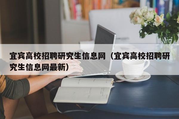宜宾高校招聘研究生信息网（宜宾高校招聘研究生信息网最新）-第1张图片-高校人才招聘