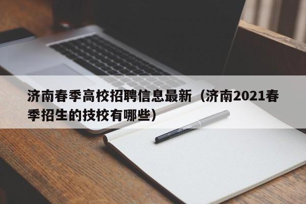济南春季高校招聘信息最新（济南2021春季招生的技校有哪些）-第1张图片-高校人才招聘