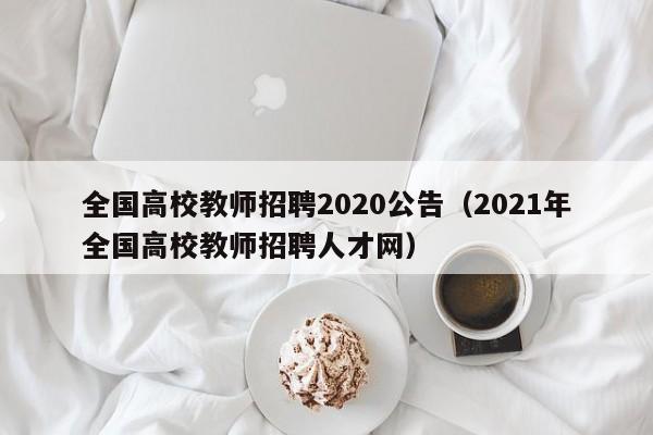 全国高校教师招聘2020公告（2021年全国高校教师招聘人才网）-第1张图片-高校人才招聘