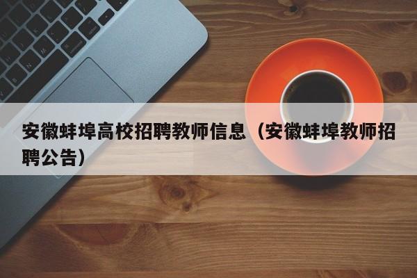 安徽蚌埠高校招聘教师信息（安徽蚌埠教师招聘公告）-第1张图片-高校人才招聘