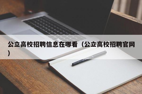 公立高校招聘信息在哪看（公立高校招聘官网）-第1张图片-高校人才招聘