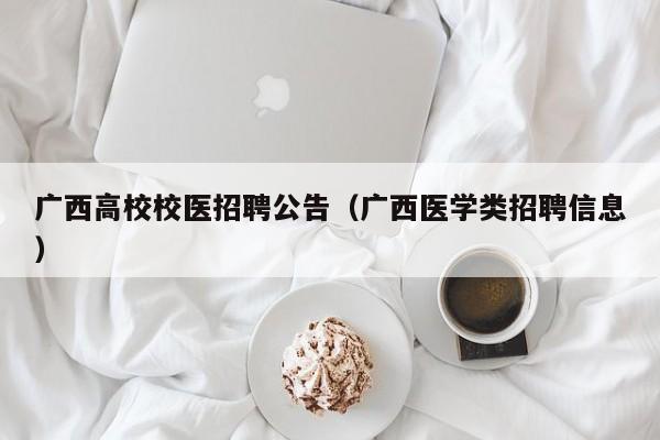 广西高校校医招聘公告（广西医学类招聘信息）-第1张图片-高校人才招聘