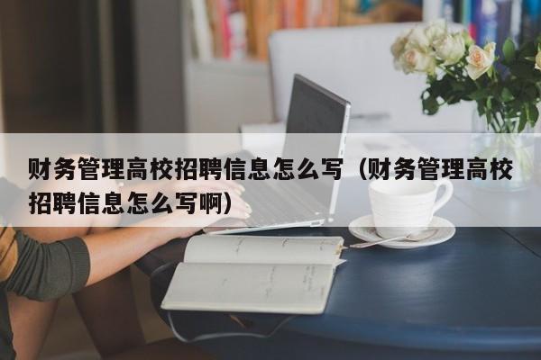 财务管理高校招聘信息怎么写（财务管理高校招聘信息怎么写啊）-第1张图片-高校人才招聘