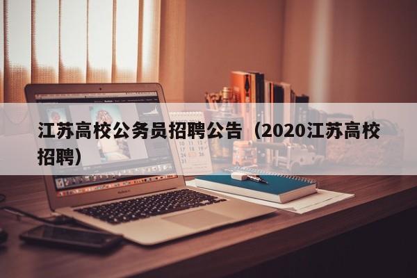 江苏高校公务员招聘公告（2020江苏高校招聘）-第1张图片-高校人才招聘