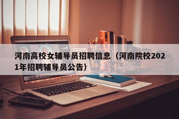 河南高校女辅导员招聘信息（河南院校2021年招聘辅导员公告）-第1张图片-高校人才招聘