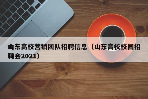 山东高校营销团队招聘信息（山东高校校园招聘会2021）-第1张图片-高校人才招聘