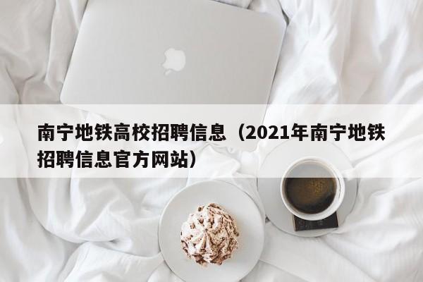 南宁地铁高校招聘信息（2021年南宁地铁招聘信息官方网站）-第1张图片-高校人才招聘