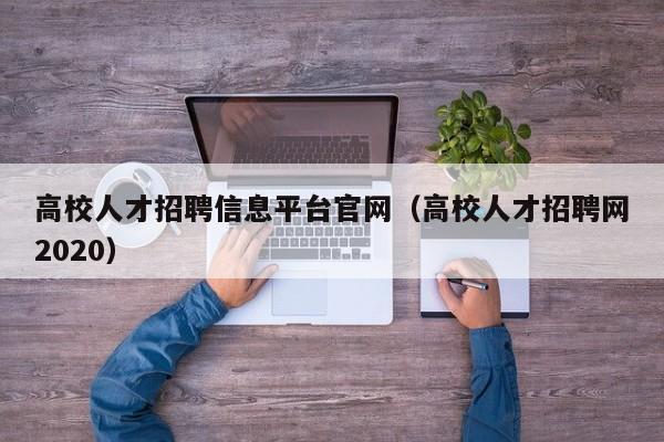 高校人才招聘信息平台官网（高校人才招聘网2020）-第1张图片-高校人才招聘