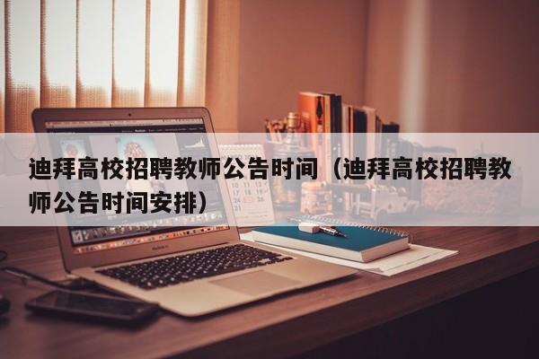迪拜高校招聘教师公告时间（迪拜高校招聘教师公告时间安排）-第1张图片-高校人才招聘