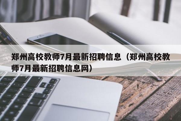 郑州高校教师7月最新招聘信息（郑州高校教师7月最新招聘信息网）-第1张图片-高校人才招聘