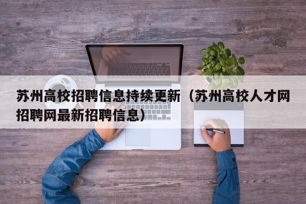 苏州高校招聘信息持续更新（苏州高校人才网招聘网最新招聘信息）-第1张图片-高校人才招聘
