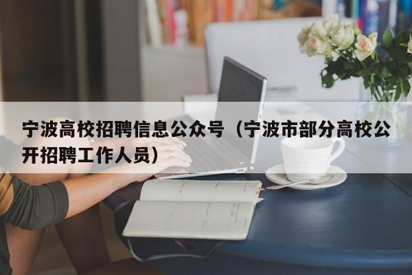 宁波高校招聘信息公众号（宁波市部分高校公开招聘工作人员）-第1张图片-高校人才招聘