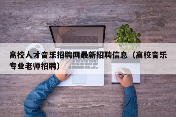 高校人才音乐招聘网最新招聘信息（高校音乐专业老师招聘）-第1张图片-高校人才招聘
