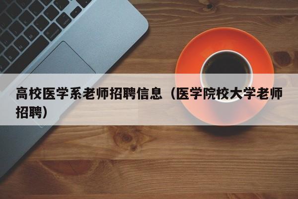 高校医学系老师招聘信息（医学院校大学老师招聘）-第1张图片-高校人才招聘
