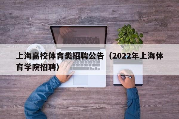 上海高校体育类招聘公告（2022年上海体育学院招聘）-第1张图片-高校人才招聘