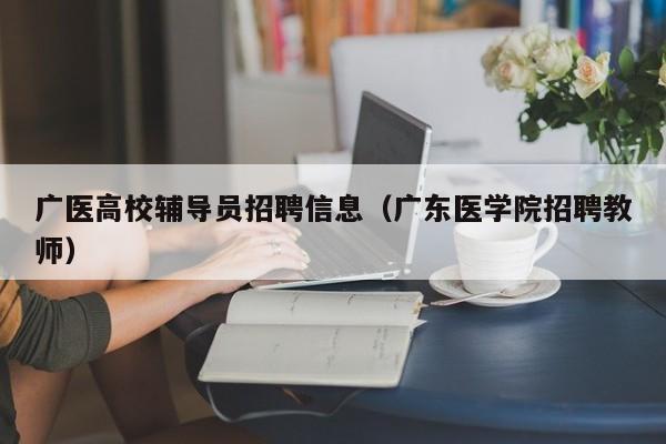 广医高校辅导员招聘信息（广东医学院招聘教师）-第1张图片-高校人才招聘